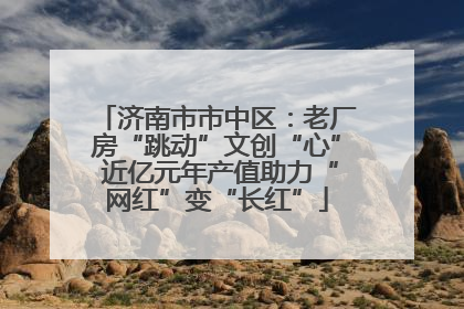 济南市市中区：老厂房“跳动”文创“心” 近亿元年产值助力“网红”变“长红”