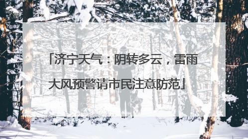 济宁天气：阴转多云，雷雨大风预警请市民注意防范