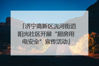 济宁高新区洸河街道阳光社区开展“厨房用电安全”宣传活动