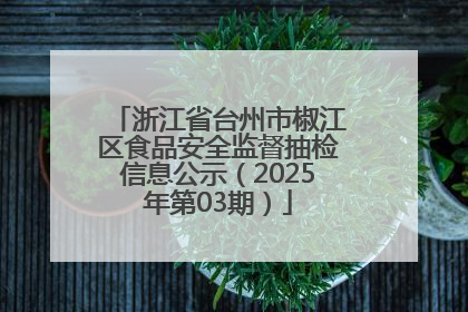 浙江省台州市椒江区食品安全监督抽检信息公示（2025年第03期）