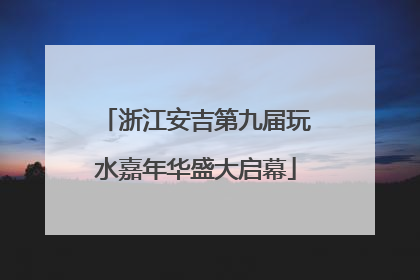 浙江安吉第九届玩水嘉年华盛大启幕