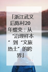浙江武义后陈村20年蝶变：从“治理样本”到“文旅热土”的跨界