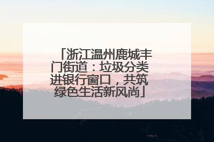 浙江温州鹿城丰门街道：垃圾分类进银行窗口，共筑绿色生活新风尚