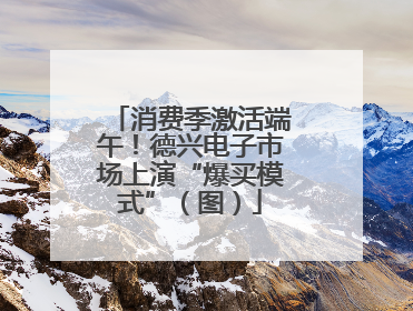 消费季激活端午！德兴电子市场上演“爆买模式”（图）