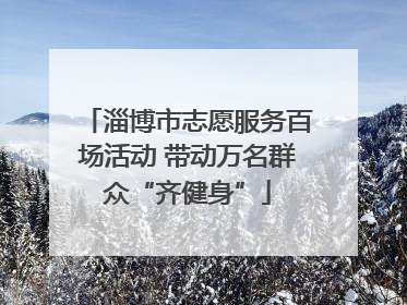 淄博市志愿服务百场活动 带动万名群众“齐健身”