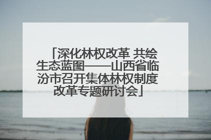 深化林权改革 共绘生态蓝图——山西省临汾市召开集体林权制度改革专题研讨会