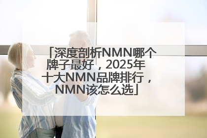 深度剖析NMN哪个牌子最好，2025年十大NMN品牌排行，NMN该怎么选