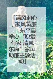 清风润心，家风筑廉——东平县举办“原爱有家 清风东原”家庭助廉主题活动