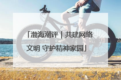 渤海潮评｜共建网络文明 守护精神家园