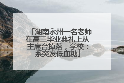湖南永州一名老师在高三毕业典礼上从主席台掉落，学校：系突发低血糖