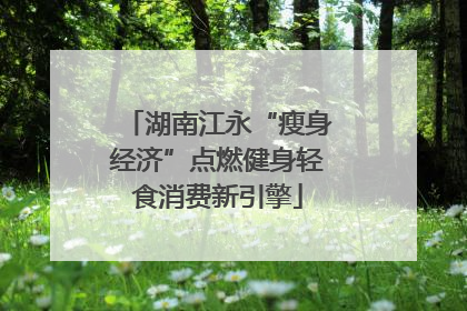 湖南江永“瘦身经济”点燃健身轻食消费新引擎