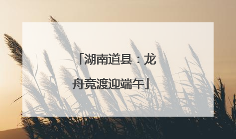 湖南道县：龙舟竞渡迎端午
