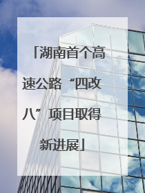 湖南首个高速公路“四改八”项目取得新进展