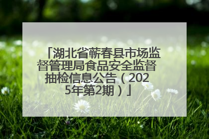 湖北省蕲春县市场监督管理局食品安全监督抽检信息公告（2025年第2期）
