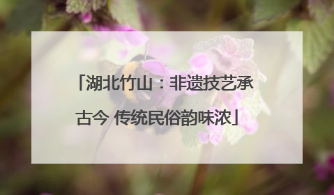 湖北竹山：非遗技艺承古今 传统民俗韵味浓