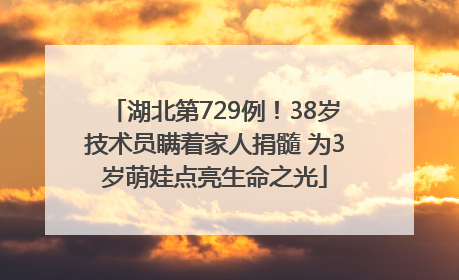 湖北第729例！38岁技术员瞒着家人捐髓 为3岁萌娃点亮生命之光