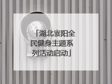 湖北襄阳全民健身主题系列活动启动