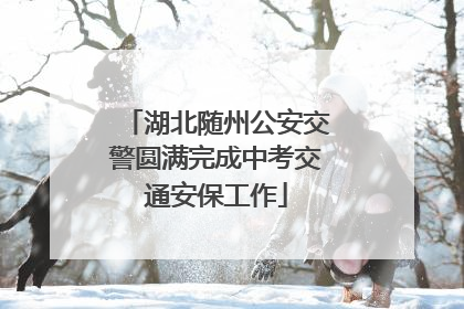 湖北随州公安交警圆满完成中考交通安保工作