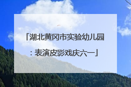湖北黄冈市实验幼儿园：表演皮影戏庆六一