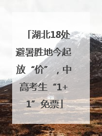 湖北18处避暑胜地今起放“价”，中高考生“1+1”免票