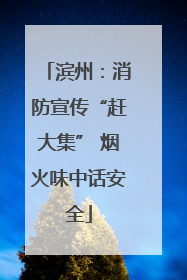 滨州：消防宣传“赶大集” 烟火味中话安全