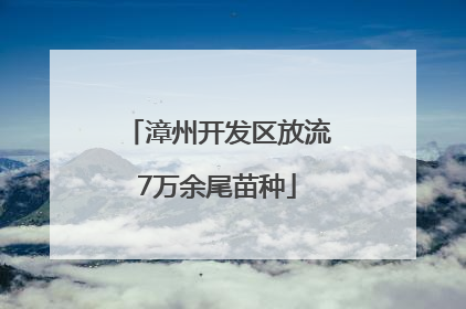 漳州开发区放流7万余尾苗种
