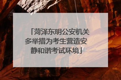 菏泽东明公安机关多举措为考生营造安静和谐考试环境