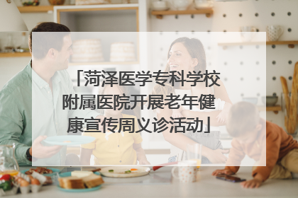 菏泽医学专科学校附属医院开展老年健康宣传周义诊活动