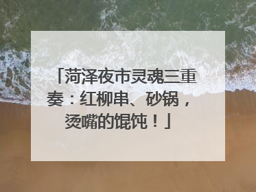 菏泽夜市灵魂三重奏：红柳串、砂锅，烫嘴的馄饨！