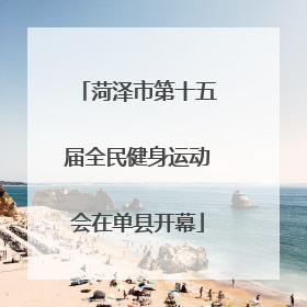 菏泽市第十五届全民健身运动会在单县开幕