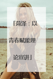 菏泽：以青春赋能理论宣讲