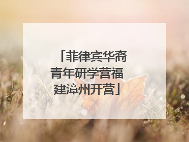 菲律宾华裔青年研学营福建漳州开营