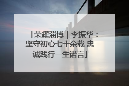 荣耀淄博｜李振华：坚守初心七十余载 忠诚践行一生诺言