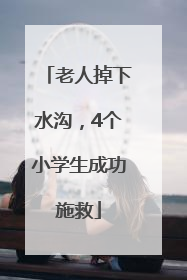 老人掉下水沟，4个小学生成功施救