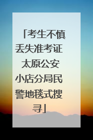 考生不慎丢失准考证 太原公安小店分局民警地毯式搜寻