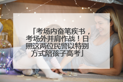 考场内奋笔疾书，考场外并肩作战！日照这两位民警以特别方式陪孩子高考