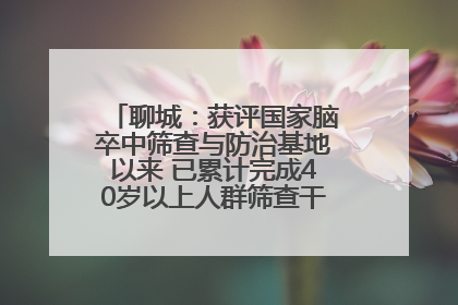 聊城：获评国家脑卒中筛查与防治基地以来 已累计完成40岁以上人群筛查干预40余万人次