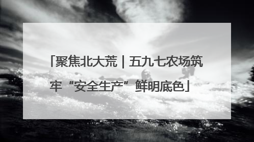 聚焦北大荒｜五九七农场筑牢“安全生产”鲜明底色