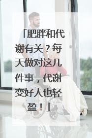 肥胖和代谢有关？每天做对这几件事，代谢变好人也轻盈！