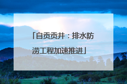 自贡贡井：排水防涝工程加速推进