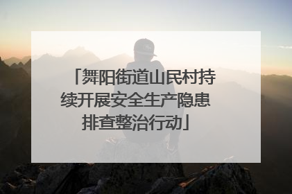 舞阳街道山民村持续开展安全生产隐患排查整治行动