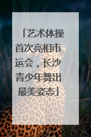 艺术体操首次亮相市运会，长沙青少年舞出最美姿态