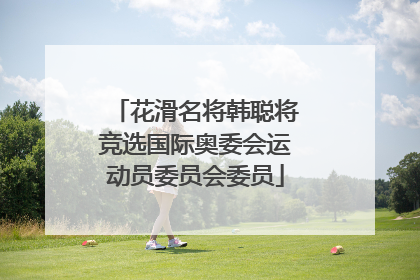 花滑名将韩聪将竞选国际奥委会运动员委员会委员