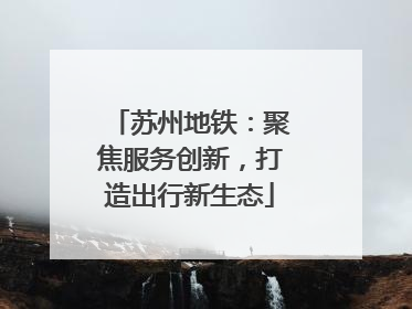 苏州地铁：聚焦服务创新，打造出行新生态
