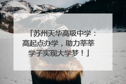 苏州天华高级中学：高起点办学，助力莘莘学子实现大学梦！