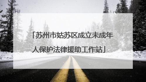 苏州市姑苏区成立未成年人保护法律援助工作站