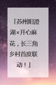 苏州阳澄湖×开心麻花，长三角乡村首度联动！