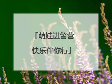 萌娃进警营 快乐伴你行