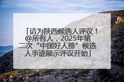 请为陕西候选人评议！@所有人，2025年第二次“中国好人榜”候选人事迹展示评议开始