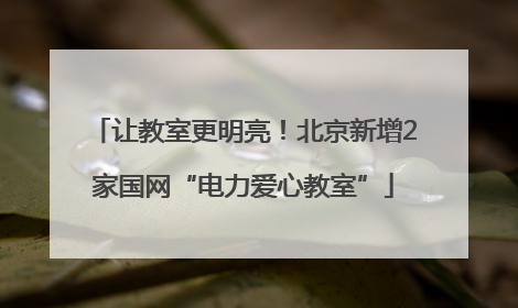 让教室更明亮！北京新增2家国网“电力爱心教室”